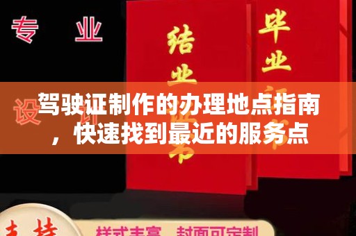 湘阴驾驶证制作的办理地点指南，快速找到最近的服务点